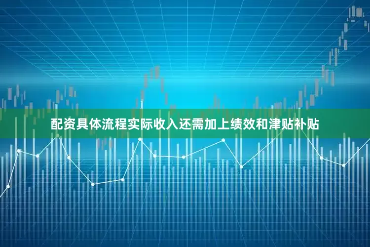 配资具体流程实际收入还需加上绩效和津贴补贴