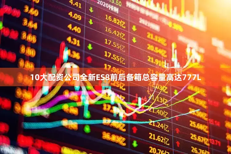 10大配资公司全新ES8前后备箱总容量高达777L
