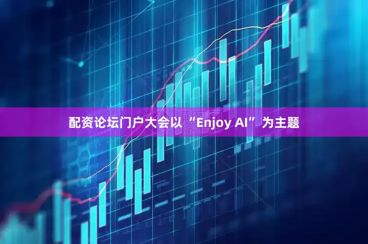配资论坛门户大会以 “Enjoy AI” 为主题