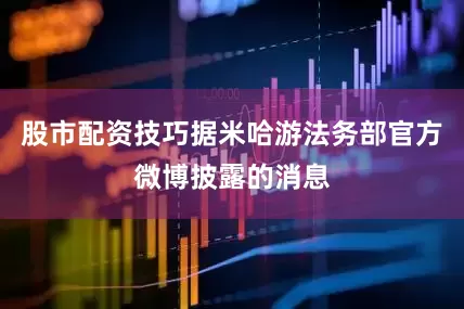 股市配资技巧据米哈游法务部官方微博披露的消息
