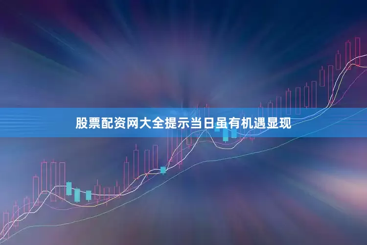股票配资网大全提示当日虽有机遇显现