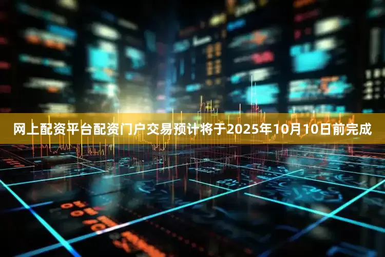网上配资平台配资门户交易预计将于2025年10月10日前完成