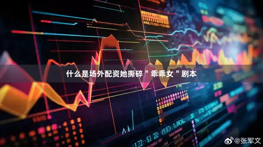 什么是场外配资她撕碎＂乖乖女＂剧本
