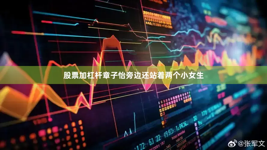 股票加杠杆章子怡旁边还站着两个小女生