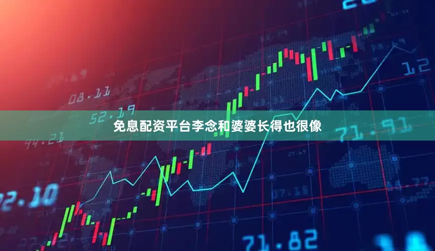 免息配资平台李念和婆婆长得也很像