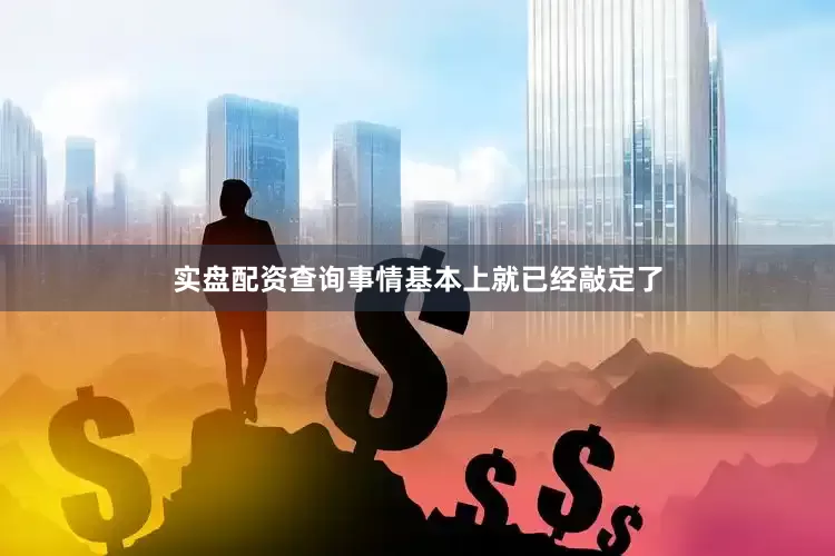 实盘配资查询事情基本上就已经敲定了