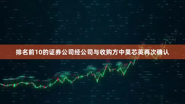 排名前10的证券公司经公司与收购方中昊芯英再次确认