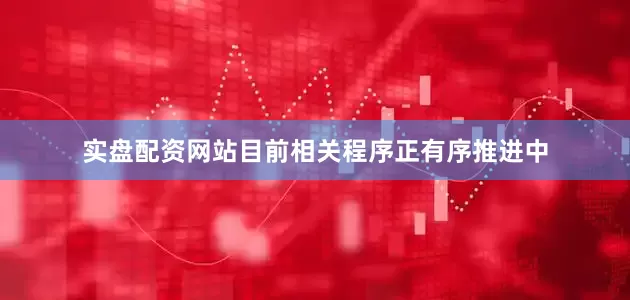 实盘配资网站目前相关程序正有序推进中