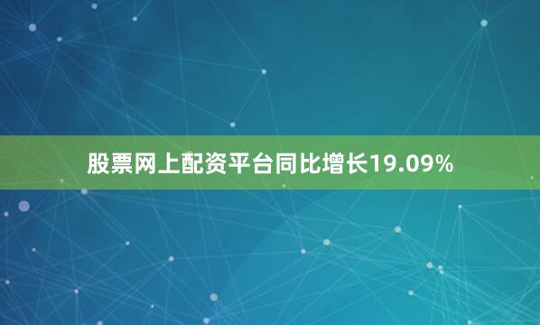 股票网上配资平台同比增长19.09%