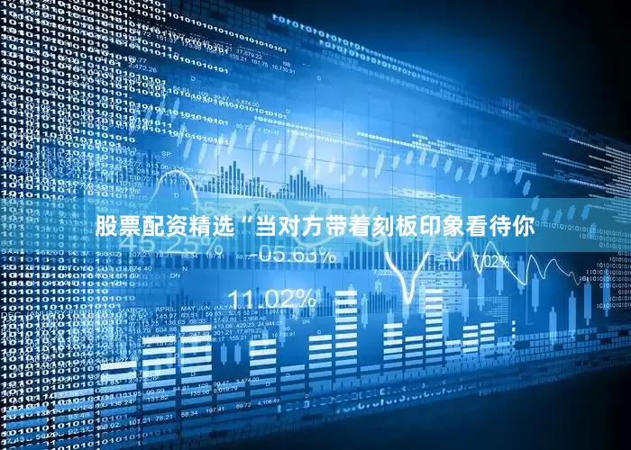 股票配资精选“当对方带着刻板印象看待你