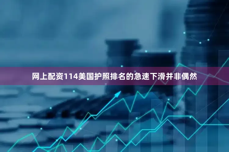 网上配资114美国护照排名的急速下滑并非偶然